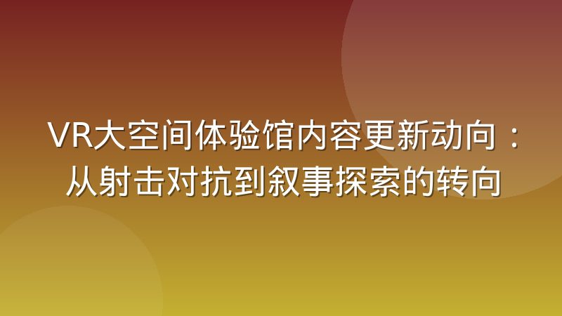 VR大空间体验馆内容更新动向：从射击对抗到叙事探索的转向